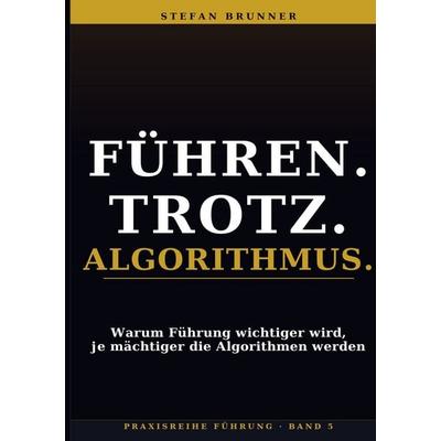Führen.Trotz.Algorithmus., Taschenbuch von Stefan Brunner, BoD – Books on Demand, 978-3-695-78384-7