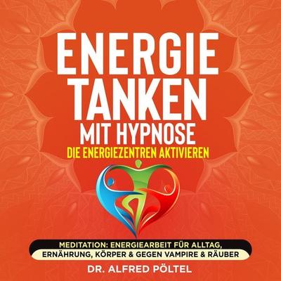 Energie tanken mit Hypnose - die Energiezentren aktivieren - Alfred Pöltel, Audio, 9783986466527