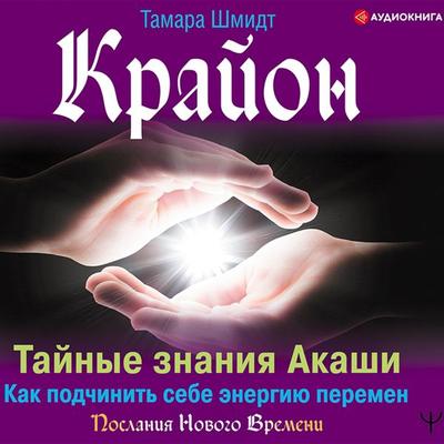 Krayon. Taynye znaniya Akashi. Kak podchinit' sebe energiyu peremen - Tamara Schmidt, Audio, 9785171279097