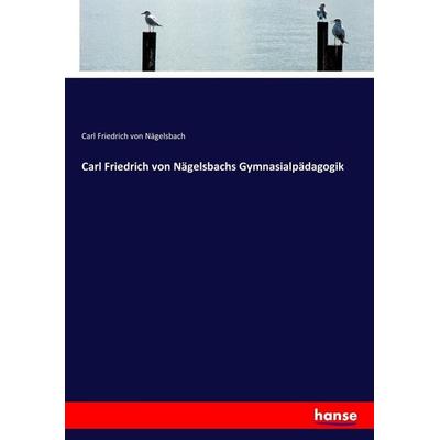 Carl Friedrich von Nägelsbachs Gymnasialpädagogik, Taschenbuch von Carl Friedrich Nägelsbach, Hansebooks, 978-3-7436-4720-6
