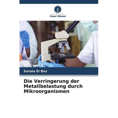 Die Verringerung der Metallbelastung durch Mikroorganismen, Taschenbuch von Soraia El Baz, Verlag Unser Wissen