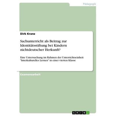 Sachunterricht als Beitrag zur Identitätsstiftung bei Kindern nichtdeutscher Herkunft?, Taschenbuch von Dirk Kranz, GRIN, 978-3-656-56515-4