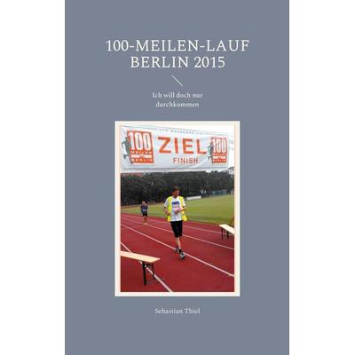 100-Meilen-Lauf Berlin 2015, Taschenbuch von Sebastian Thiel, BoD – Books on Demand, 978-3-7543-5564-0