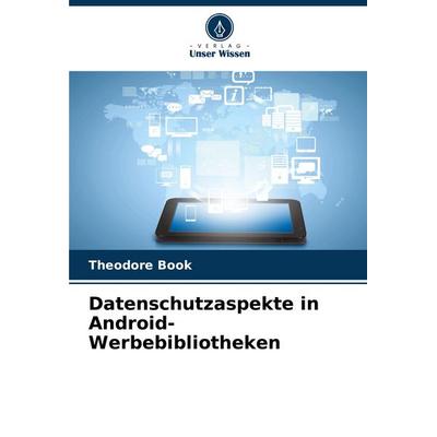 Datenschutzaspekte in Android-Werbebibliotheken, Taschenbuch von Theodore Book, Verlag Unser Wissen, 978-620-3-35840-7