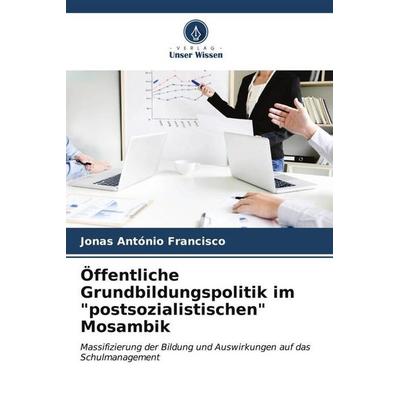 Öffentliche Grundbildungspolitik im 'postsozialistischen' Mosambik, Taschenbuch von Jonas António Francisco, Verlag Unser Wissen, 978-620-6-56678-6