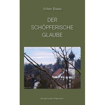 Der schöpferische Glaube, Taschenbuch von Volker Bialas, Königshausen u. Neumann, 978-3-8260-9492-7