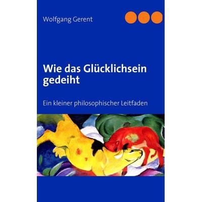 Wie das Glücklichsein gedeiht, Taschenbuch von Wolfgang Gerent, BoD – Books on Demand, 978-3-8370-0435-9