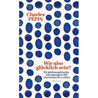 Wie also glücklich sein?, Gebundene Ausgabe von Charles Pépin, Carl Hanser, 978-3-446-28857-7