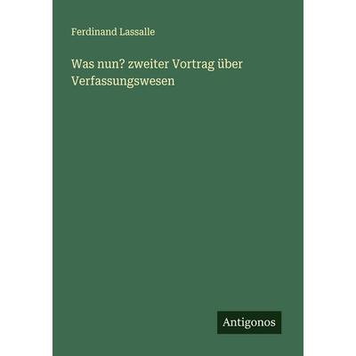 Was nun? zweiter Vortrag über Verfassungswesen, Taschenbuch von Ferdinand Lassalle, Antigonos Verlag, 978-3-386-16767-3