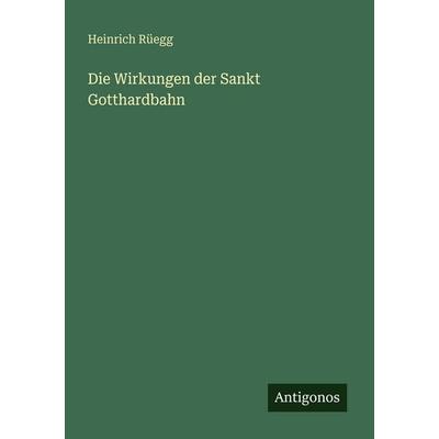 Die Wirkungen der Sankt Gotthardbahn, Taschenbuch von Heinrich Rüegg, Antigonos Verlag, 978-3-563-94939-9