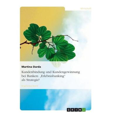 Kundenbindung und Kundengewinnung bei Banken: 'Erlebnisbanking' als Strategie?, Taschenbuch von Martina Darda, GRIN, 978-3-638-89603-0