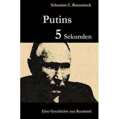 Putins Fünf Sekunden, Taschenbuch von Sebastian C. Rosenstock, Epubli, 978-3-7575-1720-5