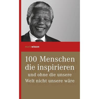 100 Menschen, die inspirieren und ohne die unsere Welt nicht unsere wäre, Gebundene Ausgabe von , Marix Verlag ein Imprint von Verlagshaus Römerweg,