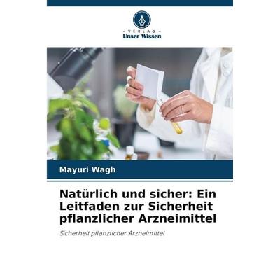 Natürlich und sicher: Ein Leitfaden zur Sicherheit pflanzlicher Arzneimittel, Taschenbuch von Mayuri Wagh, Verlag Unser Wissen