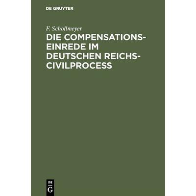 Die Compensationseinrede im Deutschen Reichs-Civilproceß, Gebundene Ausgabe von F. Schollmeyer, De Gruyter, 978-3-11-115676-7