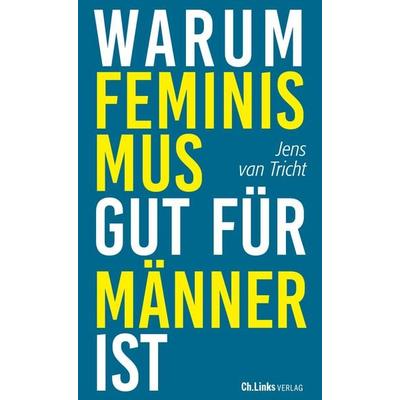Warum Feminismus gut für Männer ist, Taschenbuch von Jens van Tricht, Ch. Links Verlag, 978-3-96289-055-1
