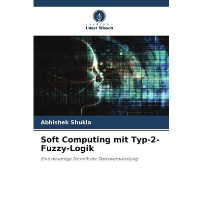 Soft Computing mit Typ-2-Fuzzy-Logik, Taschenbuch von Abhishek Shukla, Verlag Unser Wissen, 978-620-5-81305-8