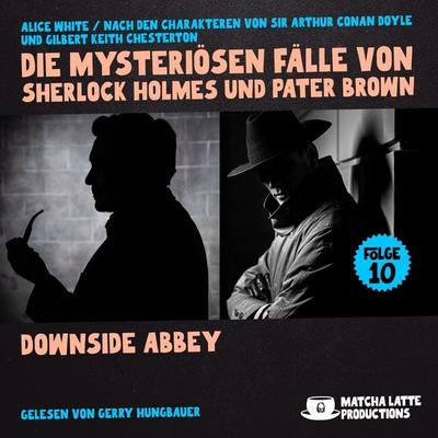 Downside Abbey (Die mysteriösen Fälle von Sherlock Holmes und Pater Brown, Folge 10) - Arthur Conan Doyle,Gilbert Keith Chesterton,Alice White, Audio,
