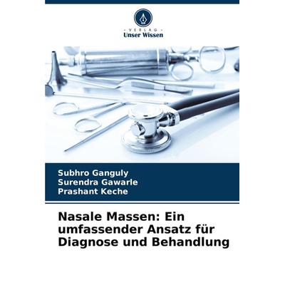 Nasale Massen: Ein umfassender Ansatz für Diagnose und Behandlung, Taschenbuch von Subhro Ganguly,Surendra Gawarle,Prashant Keche, Verlag Unser