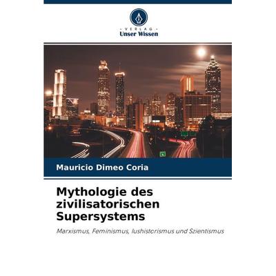 Mythologie des zivilisatorischen Supersystems, Taschenbuch von Mauricio Dimeo Coria, Verlag Unser Wissen, 978-620-3-73128-6