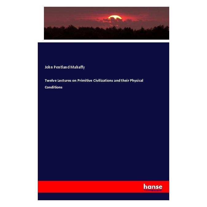 Hansebooks Twelve Lectures on Primitive Civilizations and their Physical Conditions (Englisch, Softcover, John Pentland Mahaffy) (56065142)