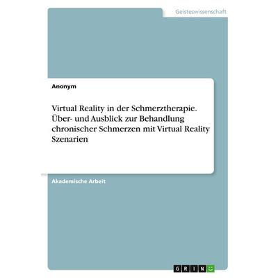 Virtual Reality in der Schmerztherapie. Über- und Ausblick zur Behandlung chronischer Schmerzen mit Virtual Reality Szenarien, Taschenbuch von Anonym,