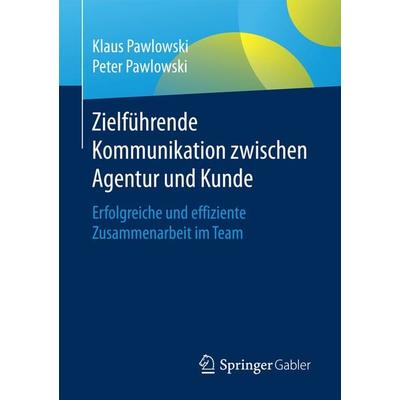 Zielführende Kommunikation zwischen Agentur und Kunde, Taschenbuch von Klaus Pawlowski,Peter Pawlowski, Springer Fachmedien Wiesbaden GmbH,