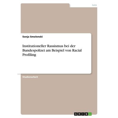 Institutioneller Rassismus bei der Bundespolizei am Beispiel von Racial Profiling, Taschenbuch von Sonia Smolenski, GRIN, 978-3-346-23812-2
