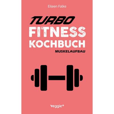 Turbo-Fitness-Kochbuch – Muskelaufbau, Taschenbuch von Eileen Falke, Veggie +, 978-3-692-64012-9