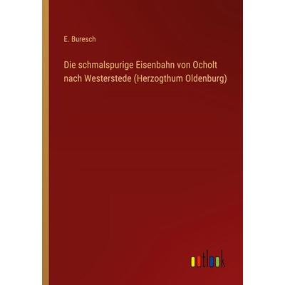 Die schmalspurige Eisenbahn von Ocholt nach Westerstede (Herzogthum Oldenburg), Taschenbuch von E. Buresch, Outlook, 978-3-368-52613-9