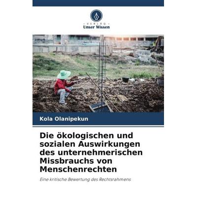 Die ökologischen und sozialen Auswirkungen des unternehmerischen Missbrauchs von Menschenrechten, Taschenbuch von Kola Olanipekun, Verlag Unser