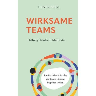 Wirksame Teams - Haltung, Klarheit, Methode, Gebundene Ausgabe von Oliver Sperl, Buchschmiede, 978-3-99192-550-7