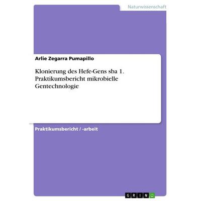 Klonierung des Hefe-Gens sba 1. Praktikumsbericht mikrobielle Gentechnologie, Taschenbuch von Arlie Zegarra Pumapillo, GRIN, 978-3-668-14252-7