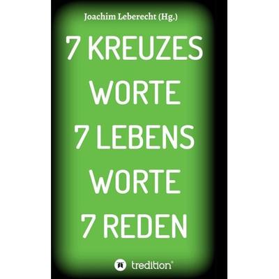 7 KREUZES WORTE 7 LEBENS WORTE 7 REDEN, Taschenbuch von Joachim Leberecht, Tredition, 978-3-347-06341-9