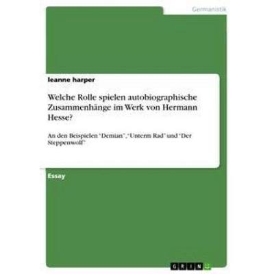 Welche Rolle spielen autobiographische Zusammenhänge im Werk von Hermann Hesse?, Taschenbuch von Leanne Harper, GRIN, 978-3-656-27150-5