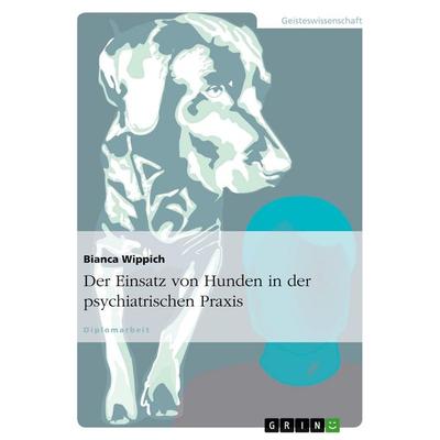 Der Einsatz von Hunden in der psychiatrischen Praxis, Taschenbuch von Bianca Wippich, GRIN, 978-3-640-54256-7