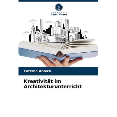 Kreativität im Architekturunterricht, Taschenbuch von Fateme Abbasi, Verlag Unser Wissen, 978-620-3-56776-2