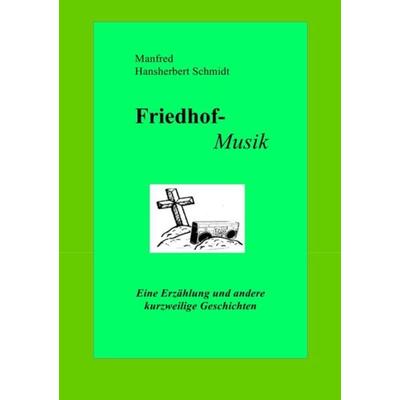 Friedhof-Musik, Taschenbuch von Manfred Hansherbert Schmidt, Epubli, 978-3-8442-8864-3
