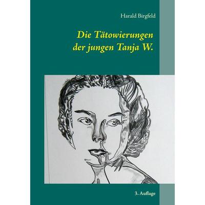 Die Tätowierungen der jungen Tanja W., Taschenbuch von Harald Birgfeld, BoD – Books on Demand, 978-3-7528-4196-1
