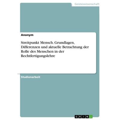 Streitpunkt Mensch. Grundlagen, Differenzen und aktuelle Betrachtung der Rolle des Menschen in der Rechtfertigungslehre, Taschenbuch von Anonymous,