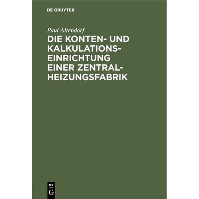 Die Konten- und Kalkulationseinrichtung einer Zentralheizungsfabrik, Gebundene Ausgabe von Paul Altendorf, De Gruyter Oldenbourg, 978-3-486-74409-5