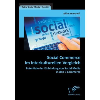 Social Commerce im interkulturellen Vergleich: Potentiale der Einbindung von Social Media in den E-Commerce, Taschenbuch von Mira Heimsoth, Diplomica