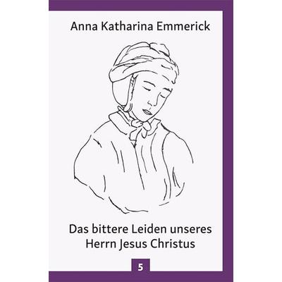 Das bittere Leiden unseres Herrn Jesus Christus, Gebundene Ausgabe von Anna Katharina Emmerick, Christiana, 978-3-7171-1296-9