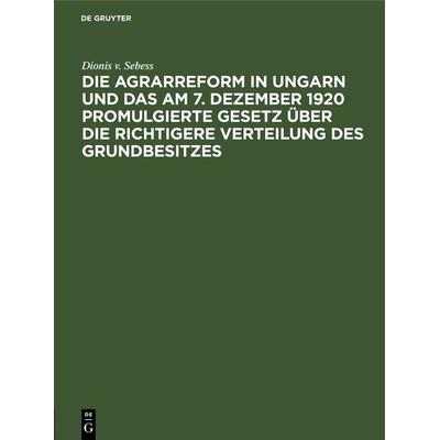 Die Agrarreform in Ungarn und das am 7. Dezember 1920 promulgierte Gesetz über die richtigere Verteilung des Grundbesitzes, Gebundene Ausgabe von