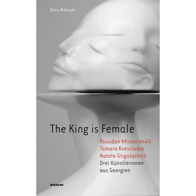 The King is Female. Rusudan Khizanishvili, Tamara Kvesitadze, Natela Grigalashvili. Drei Künstlerinnen aus Georgien, Gebundene Ausgabe von Nina