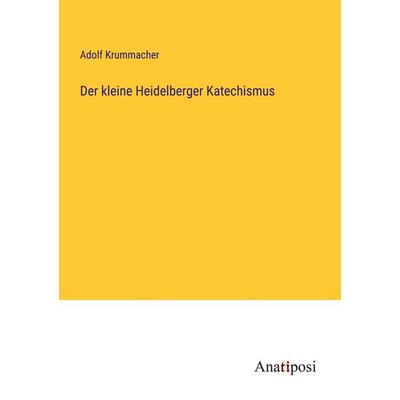 Der kleine Heidelberger Katechismus, Taschenbuch von Adolf Krummacher, Anatiposi Verlag, 978-3-382-20070-1