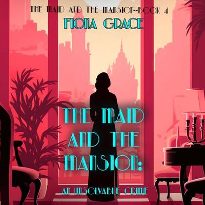 The Maid and the Mansion: An Unsolvable Crime (The Maid and the Mansion Cozy Mystery—Book 4) - Fiona Grace, Audio, 9798894827285