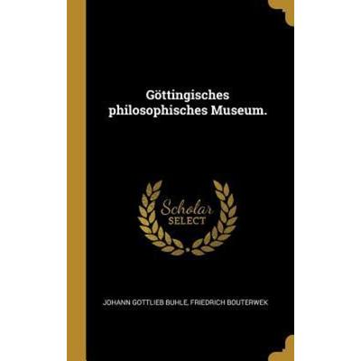 Göttingisches Philosophisches Museum., Gebundene Ausgabe von Johann Gottlieb Buhle,Friedrich Bouterwek, Creative Media Partners, LLC,