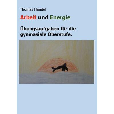 Arbeit und Energie, Taschenbuch von Thomas Handel, BoD – Books on Demand, 978-3-7693-2487-7