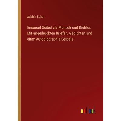 Emanuel Geibel als Mensch und Dichter: Mit ungedruckten Briefen, Gedichten und einer Autobiographie Geibels, Taschenbuch von Adolph Kohut, Outlook,